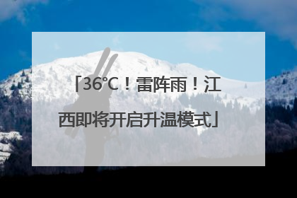 36℃！雷阵雨！江西即将开启升温模式
