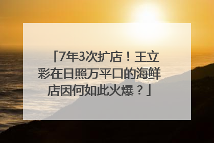 7年3次扩店！王立彩在日照万平口的海鲜店因何如此火爆？