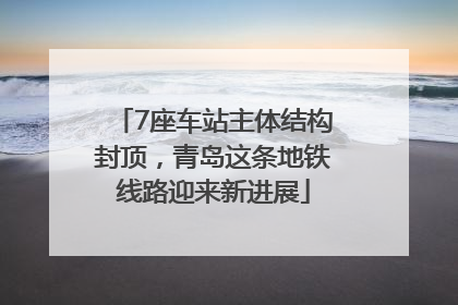 7座车站主体结构封顶，青岛这条地铁线路迎来新进展