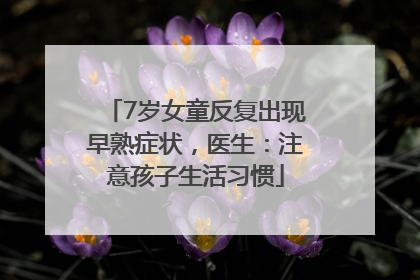 7岁女童反复出现早熟症状，医生：注意孩子生活习惯