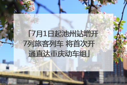 7月1日起池州站增开7列旅客列车 将首次开通直达重庆动车组