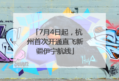 7月4日起，杭州首次开通直飞新疆伊宁航线
