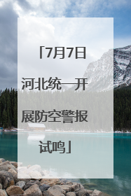 7月7日河北统一开展防空警报试鸣