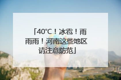 40℃！冰雹！雨雨雨！河南这些地区 请注意防范