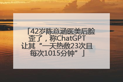 42岁陈意涵医美后脸歪了，称ChatGPT让其“一天热敷23次且每次1015分钟”