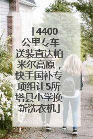 4400 公里专车送装直达帕米尔高原，快手国补专项组让5所塔县小学换新洗衣机