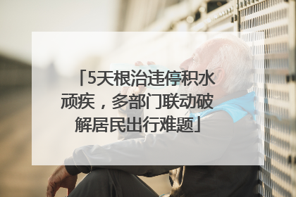 5天根治违停积水顽疾，多部门联动破解居民出行难题