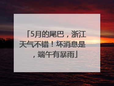 5月的尾巴，浙江天气不错！坏消息是，端午有暴雨