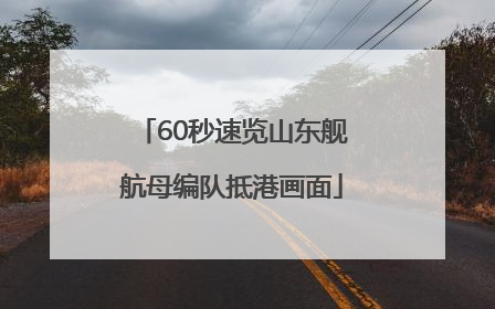 60秒速览山东舰航母编队抵港画面