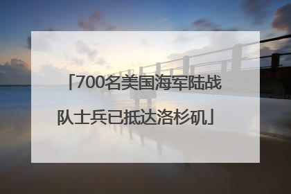 700名美国海军陆战队士兵已抵达洛杉矶