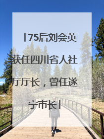 75后刘会英获任四川省人社厅厅长，曾任遂宁市长