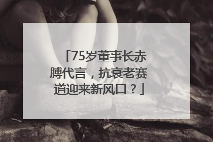 75岁董事长赤膊代言，抗衰老赛道迎来新风口？