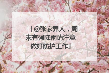 @张家界人，周末有强降雨请注意做好防护工作