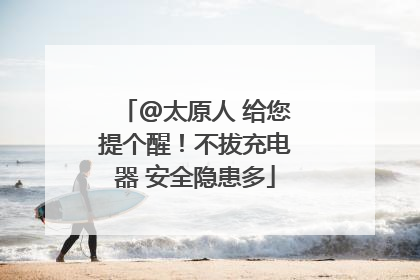 @太原人 给您提个醒！不拔充电器 安全隐患多