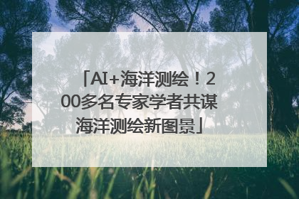 AI+海洋测绘！200多名专家学者共谋海洋测绘新图景