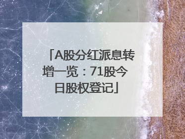 A股分红派息转增一览：71股今日股权登记