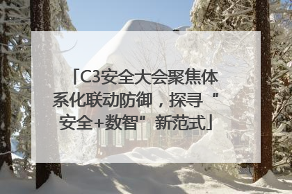 C3安全大会聚焦体系化联动防御，探寻“安全+数智”新范式