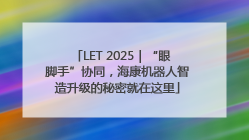 LET 2025｜“眼脚手”协同，海康机器人智造升级的秘密就在这里