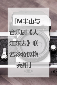 M半山与音乐剧《大江东去》联名彩妆惊艳亮相