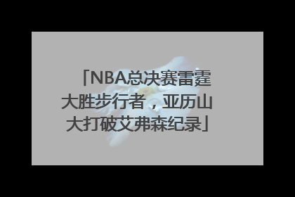 NBA总决赛雷霆大胜步行者，亚历山大打破艾弗森纪录