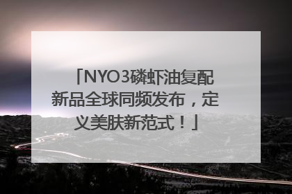NYO3磷虾油复配新品全球同频发布，定义美肤新范式！