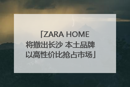 ZARA HOME将撤出长沙 本土品牌以高性价比抢占市场